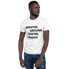 Load image into Gallery viewer, Short-Sleeve Unisex T-Shirt "Breathe, Ground, Center, *Repeat